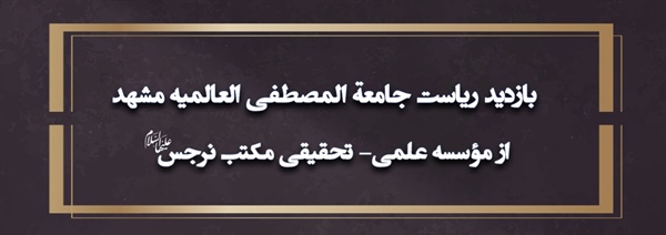 بازدید ریاست جامعة المصطفی العالمیه مشهد از مکتب نرجس علیها السلام